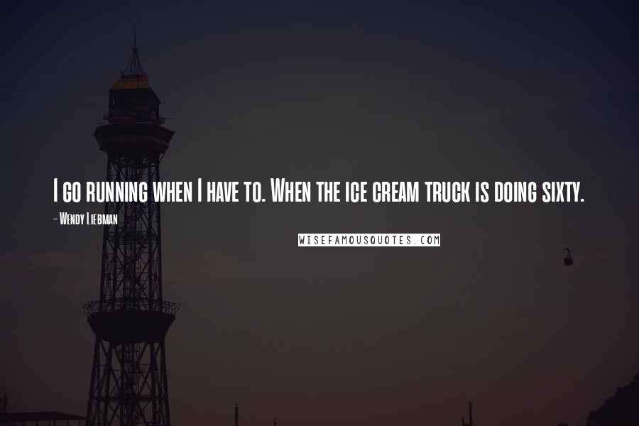 Wendy Liebman Quotes: I go running when I have to. When the ice cream truck is doing sixty.