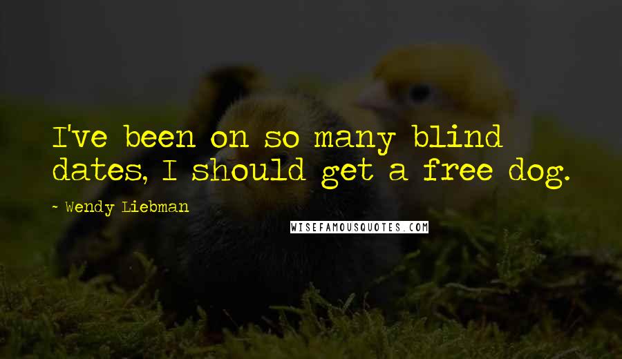 Wendy Liebman Quotes: I've been on so many blind dates, I should get a free dog.