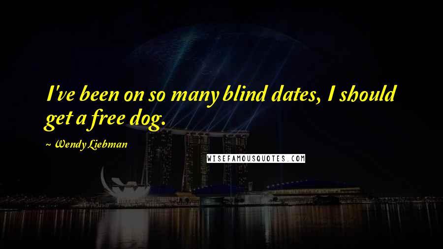 Wendy Liebman Quotes: I've been on so many blind dates, I should get a free dog.