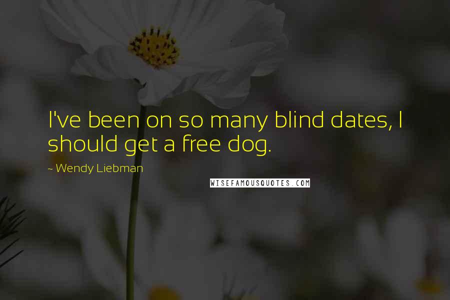 Wendy Liebman Quotes: I've been on so many blind dates, I should get a free dog.