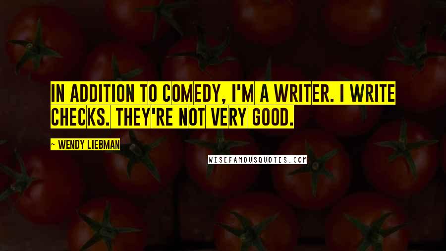 Wendy Liebman Quotes: In addition to comedy, I'm a writer. I write checks. They're not very good.