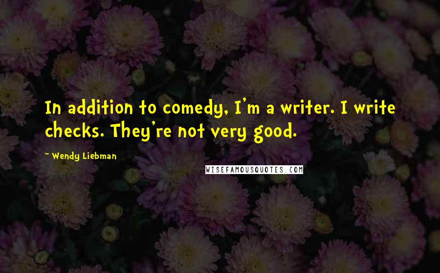 Wendy Liebman Quotes: In addition to comedy, I'm a writer. I write checks. They're not very good.
