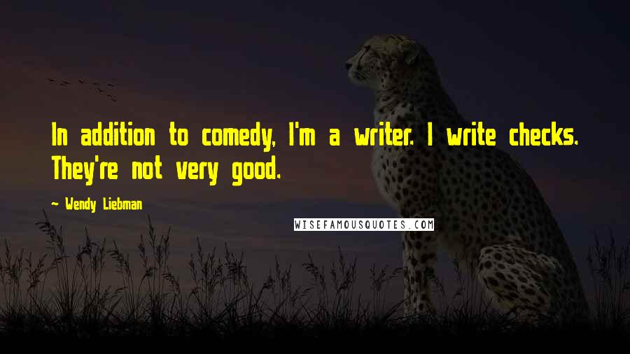 Wendy Liebman Quotes: In addition to comedy, I'm a writer. I write checks. They're not very good.