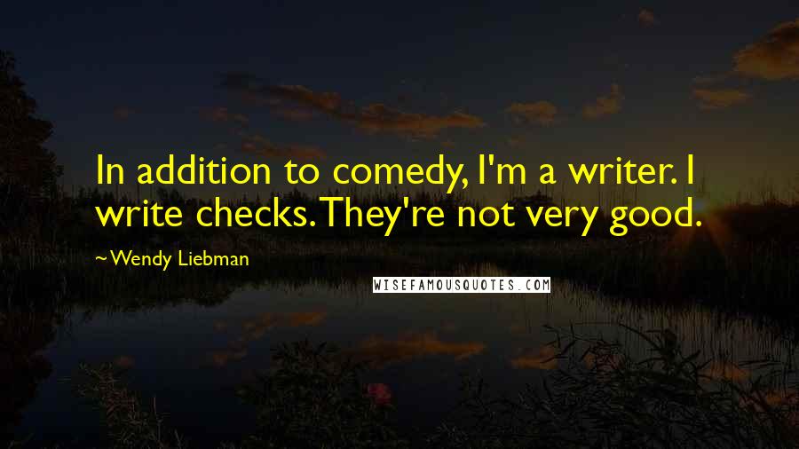 Wendy Liebman Quotes: In addition to comedy, I'm a writer. I write checks. They're not very good.