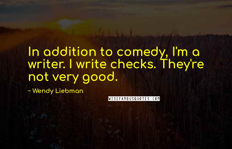 Wendy Liebman Quotes: In addition to comedy, I'm a writer. I write checks. They're not very good.