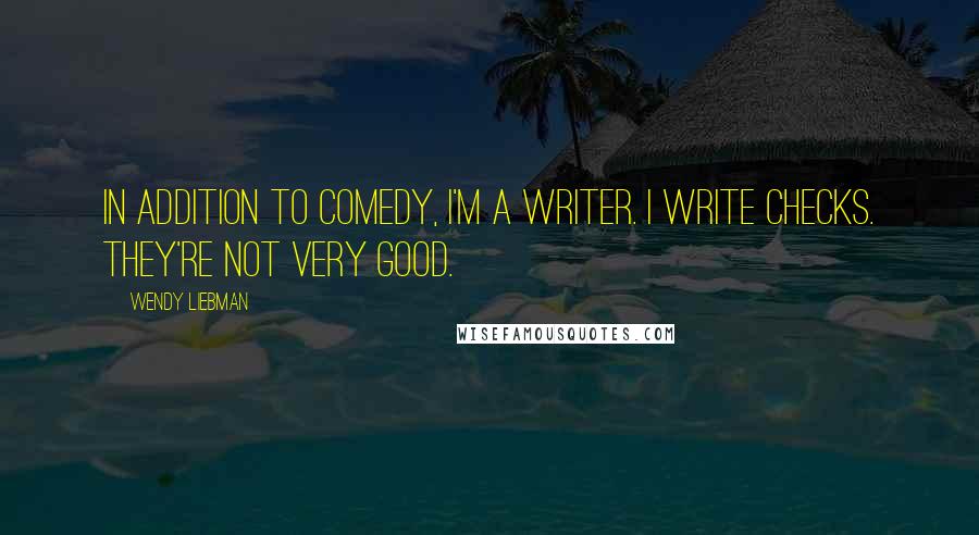 Wendy Liebman Quotes: In addition to comedy, I'm a writer. I write checks. They're not very good.