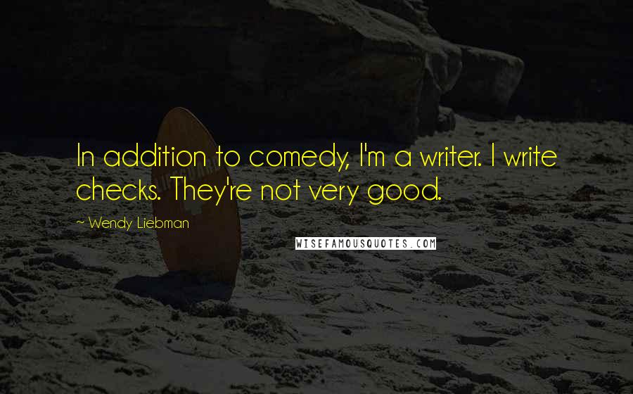 Wendy Liebman Quotes: In addition to comedy, I'm a writer. I write checks. They're not very good.