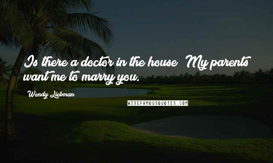 Wendy Liebman Quotes: Is there a doctor in the house? My parents want me to marry you.