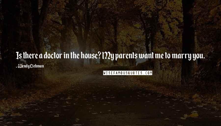 Wendy Liebman Quotes: Is there a doctor in the house? My parents want me to marry you.