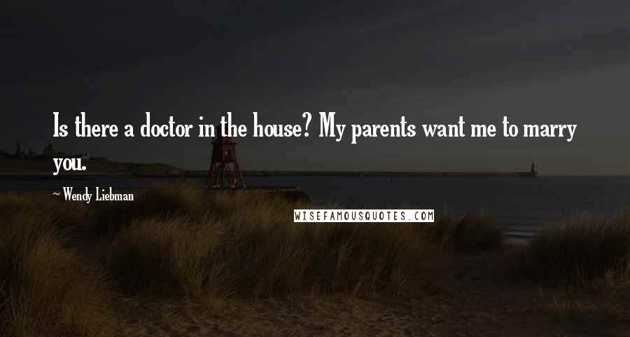 Wendy Liebman Quotes: Is there a doctor in the house? My parents want me to marry you.