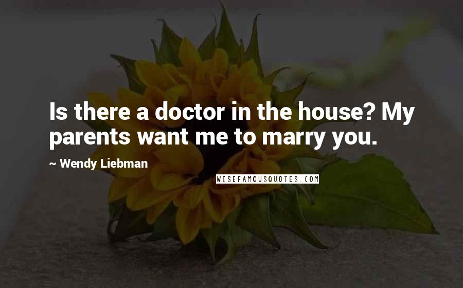 Wendy Liebman Quotes: Is there a doctor in the house? My parents want me to marry you.