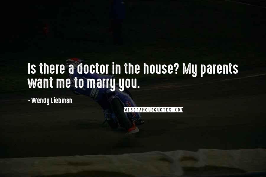 Wendy Liebman Quotes: Is there a doctor in the house? My parents want me to marry you.