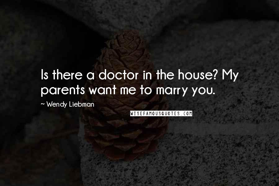 Wendy Liebman Quotes: Is there a doctor in the house? My parents want me to marry you.