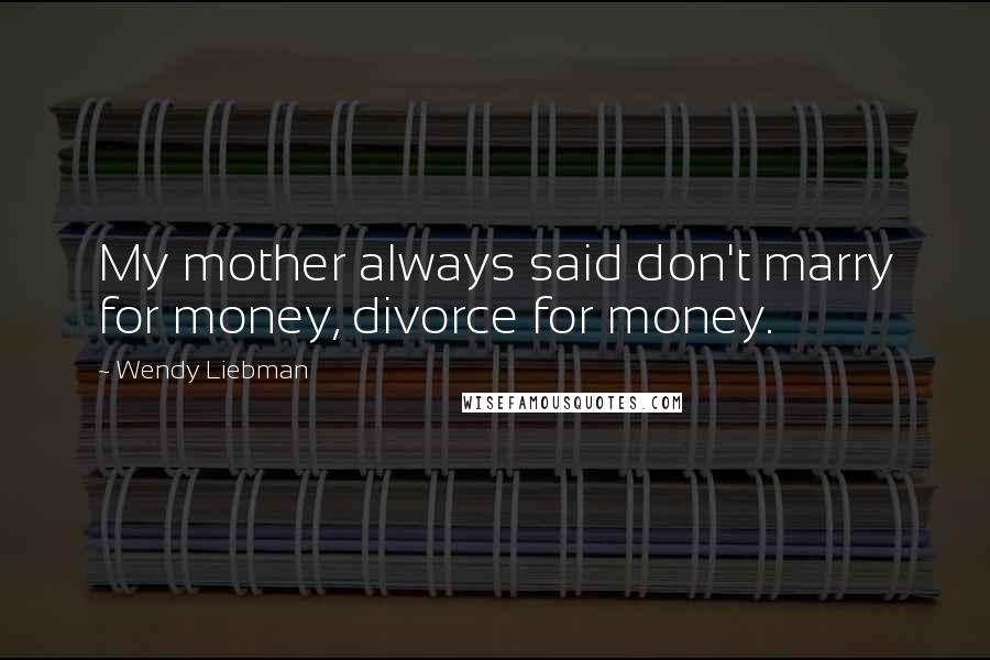 Wendy Liebman Quotes: My mother always said don't marry for money, divorce for money.