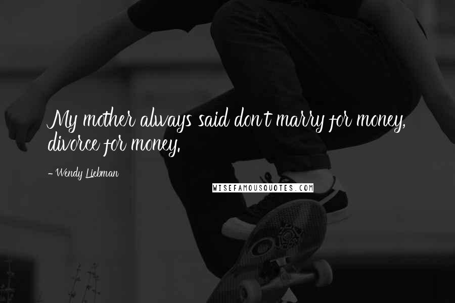 Wendy Liebman Quotes: My mother always said don't marry for money, divorce for money.