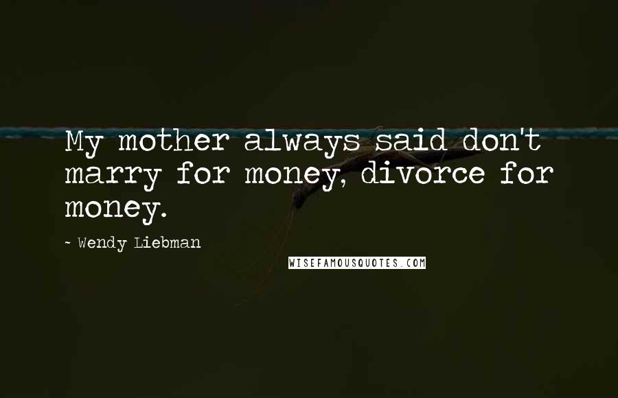 Wendy Liebman Quotes: My mother always said don't marry for money, divorce for money.