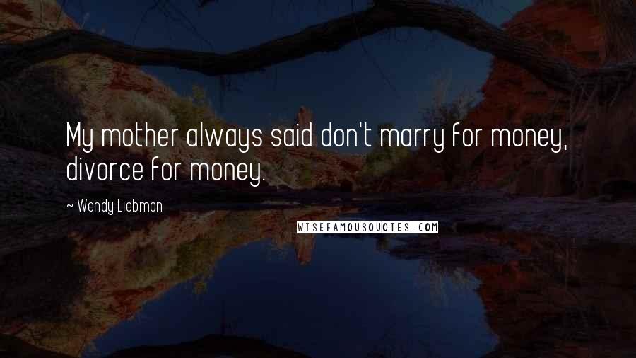 Wendy Liebman Quotes: My mother always said don't marry for money, divorce for money.
