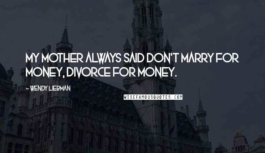 Wendy Liebman Quotes: My mother always said don't marry for money, divorce for money.
