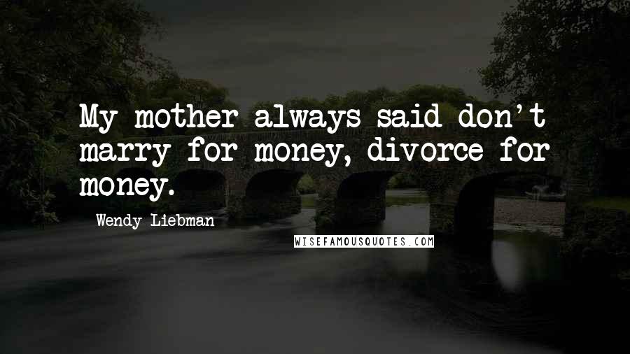 Wendy Liebman Quotes: My mother always said don't marry for money, divorce for money.