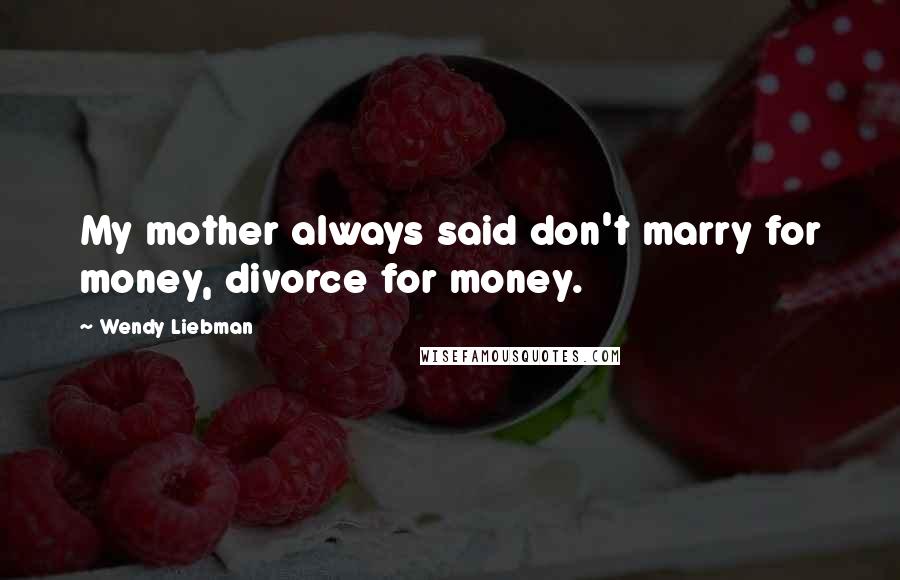 Wendy Liebman Quotes: My mother always said don't marry for money, divorce for money.
