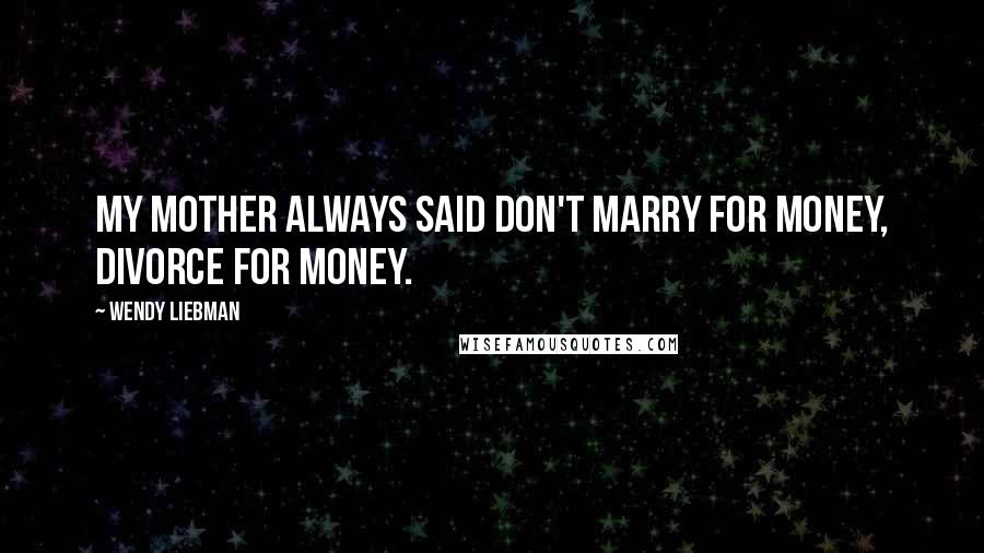 Wendy Liebman Quotes: My mother always said don't marry for money, divorce for money.