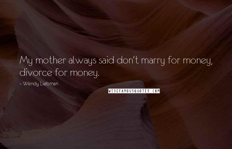 Wendy Liebman Quotes: My mother always said don't marry for money, divorce for money.