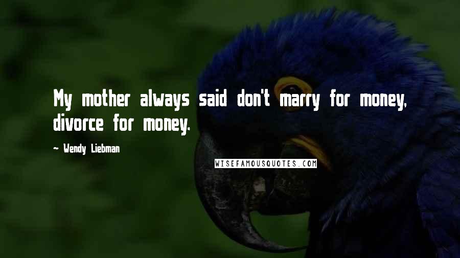 Wendy Liebman Quotes: My mother always said don't marry for money, divorce for money.