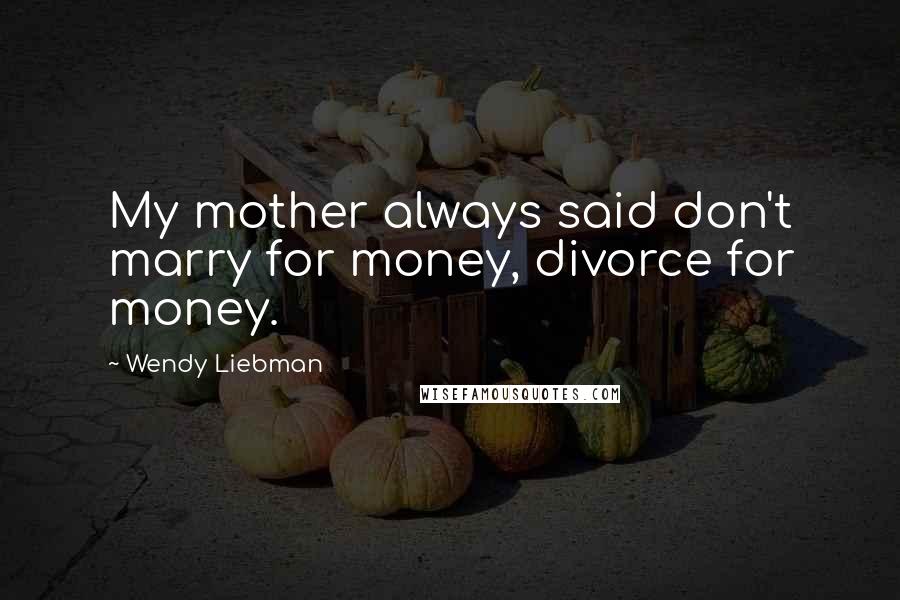 Wendy Liebman Quotes: My mother always said don't marry for money, divorce for money.