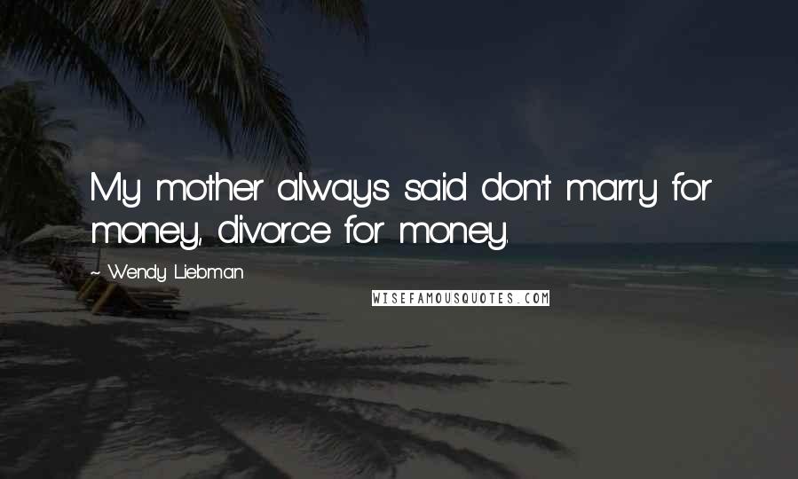 Wendy Liebman Quotes: My mother always said don't marry for money, divorce for money.