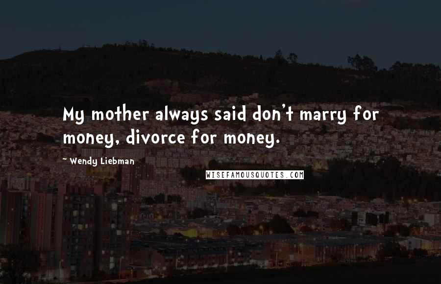 Wendy Liebman Quotes: My mother always said don't marry for money, divorce for money.