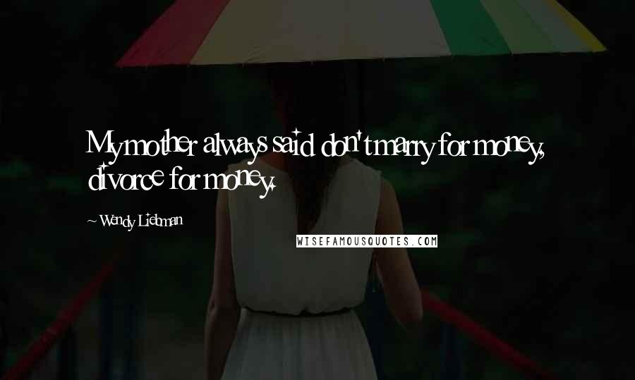 Wendy Liebman Quotes: My mother always said don't marry for money, divorce for money.
