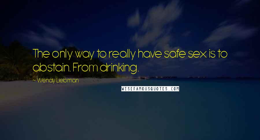 Wendy Liebman Quotes: The only way to really have safe sex is to abstain. From drinking.