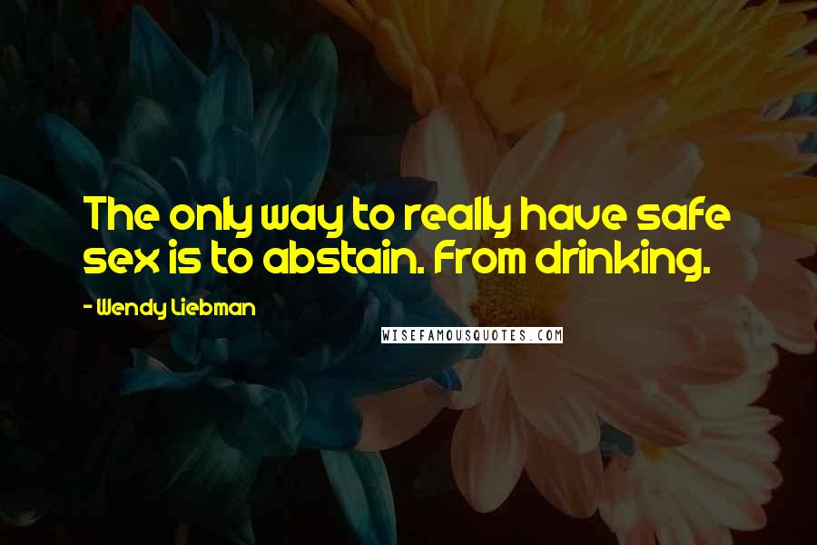 Wendy Liebman Quotes: The only way to really have safe sex is to abstain. From drinking.