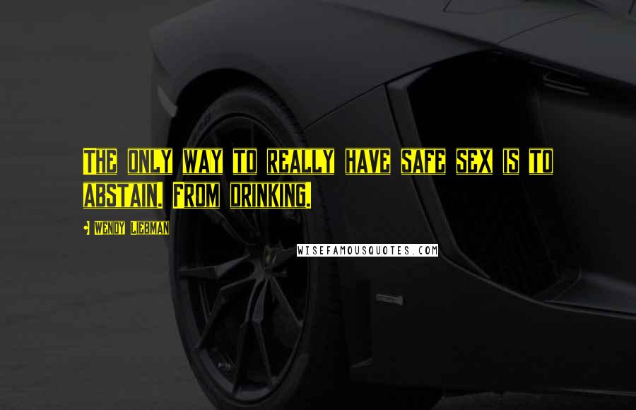 Wendy Liebman Quotes: The only way to really have safe sex is to abstain. From drinking.
