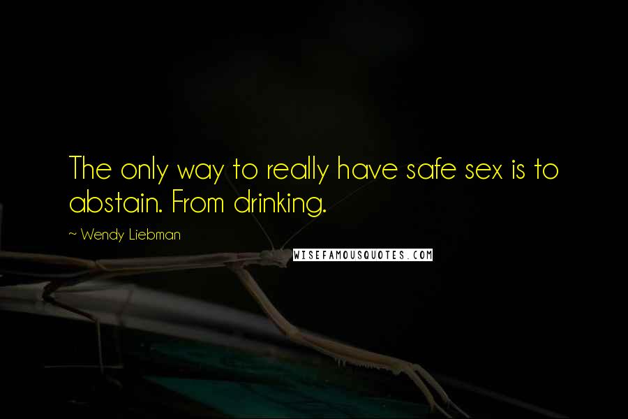 Wendy Liebman Quotes: The only way to really have safe sex is to abstain. From drinking.