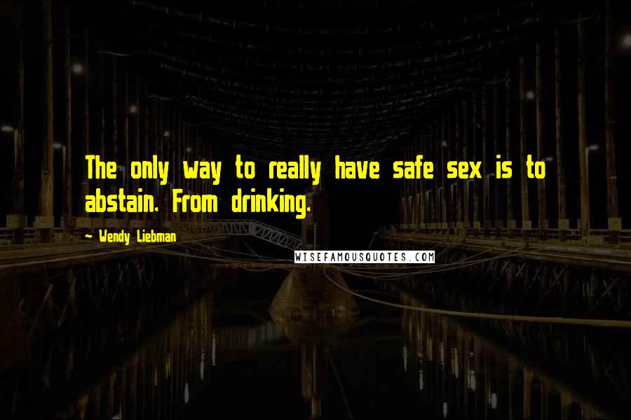 Wendy Liebman Quotes: The only way to really have safe sex is to abstain. From drinking.