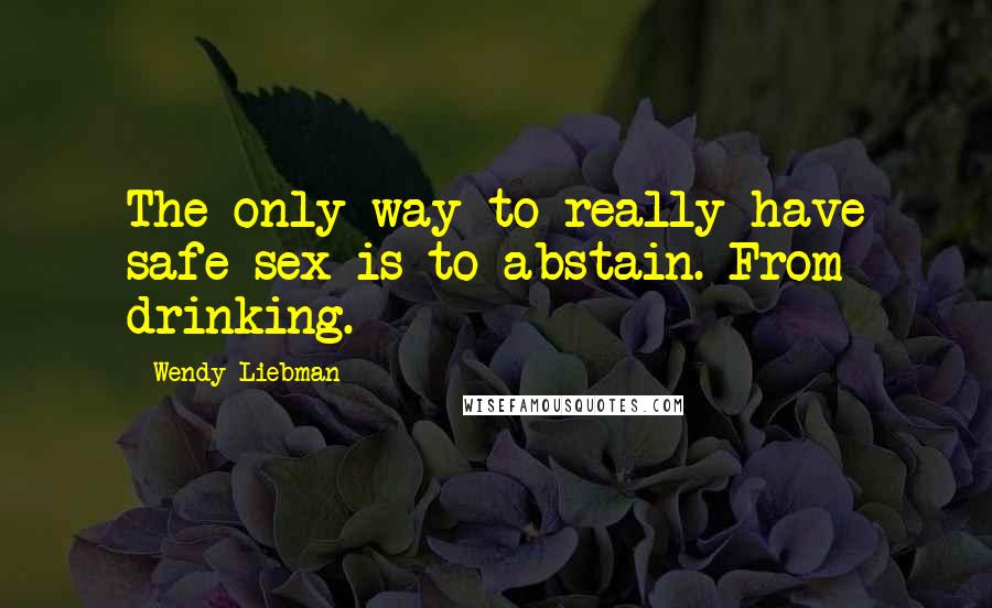 Wendy Liebman Quotes: The only way to really have safe sex is to abstain. From drinking.