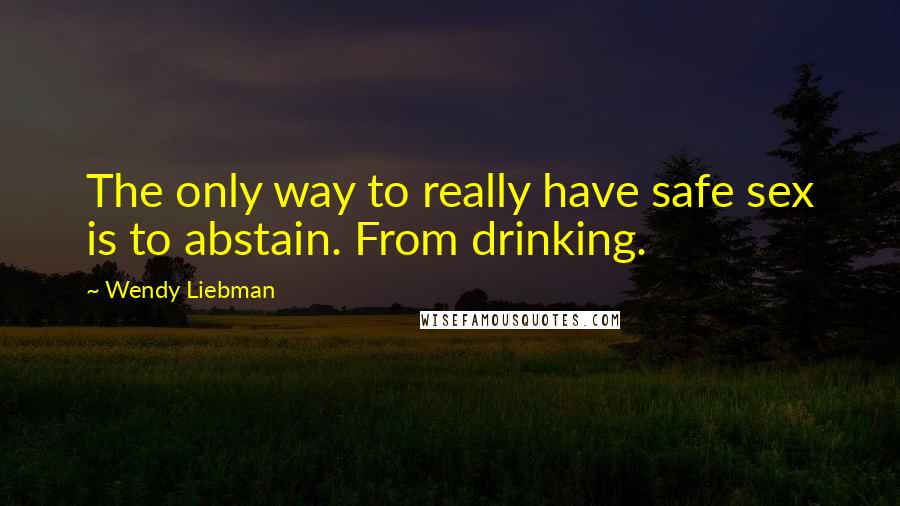 Wendy Liebman Quotes: The only way to really have safe sex is to abstain. From drinking.