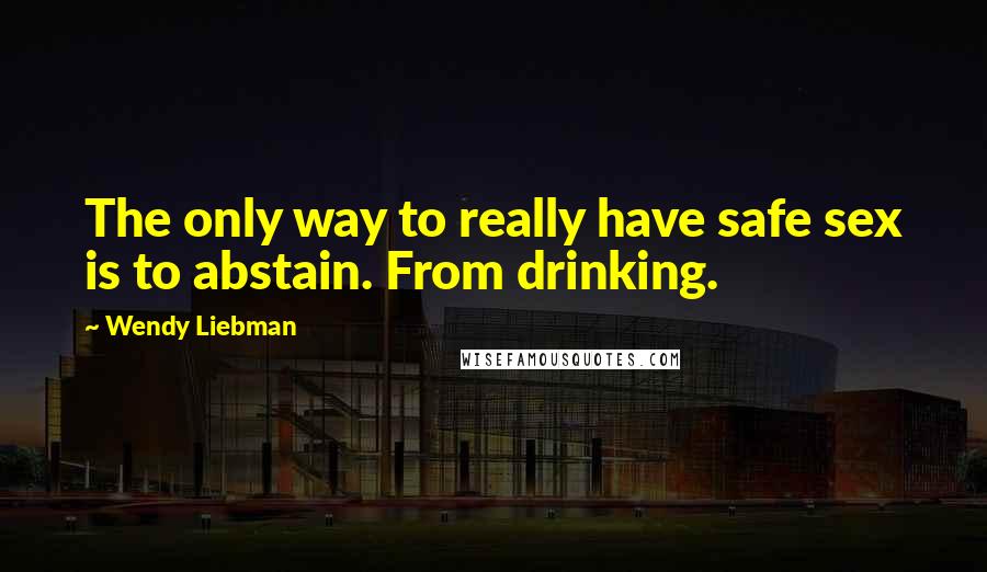 Wendy Liebman Quotes: The only way to really have safe sex is to abstain. From drinking.