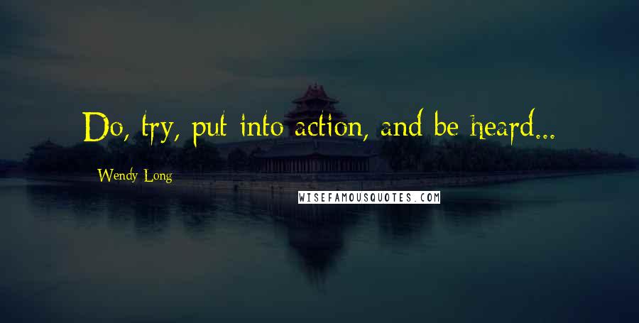 Wendy Long Quotes: Do, try, put into action, and be heard...