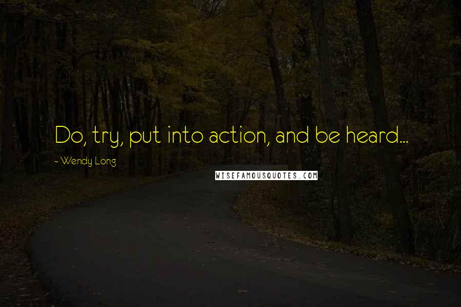 Wendy Long Quotes: Do, try, put into action, and be heard...