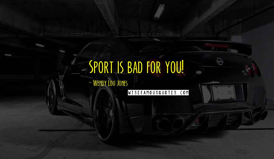 Wendy Lou Jones Quotes: Sport is bad for you!