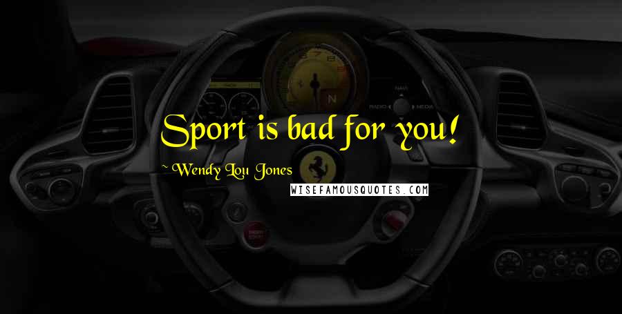 Wendy Lou Jones Quotes: Sport is bad for you!