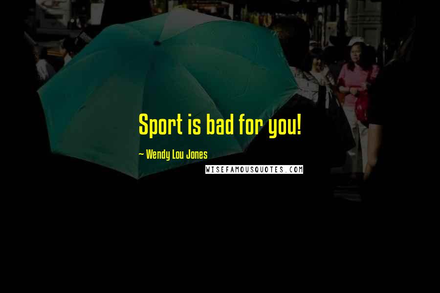 Wendy Lou Jones Quotes: Sport is bad for you!