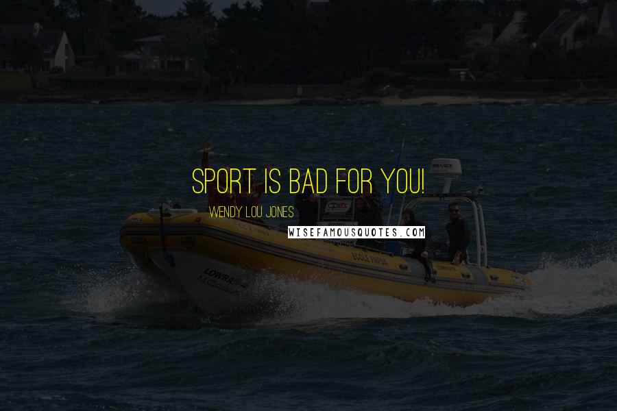 Wendy Lou Jones Quotes: Sport is bad for you!