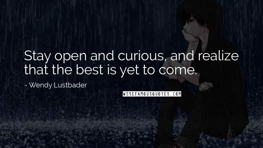 Wendy Lustbader Quotes: Stay open and curious, and realize that the best is yet to come.