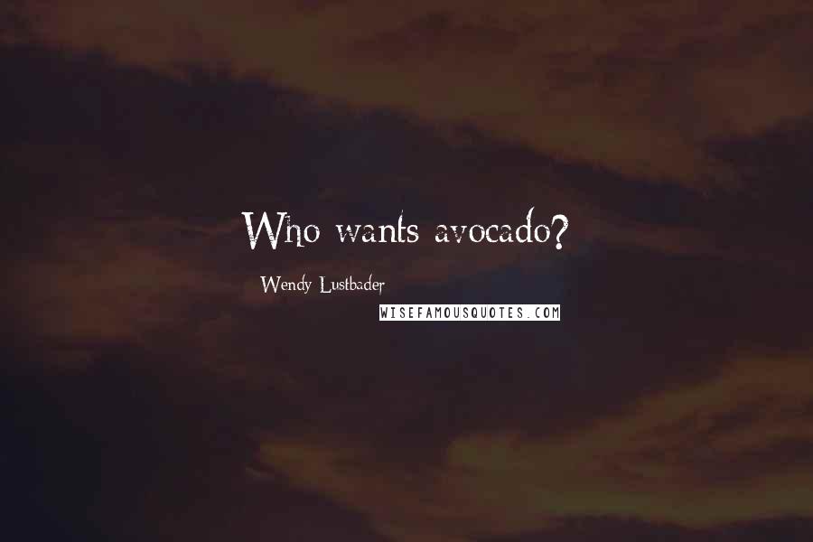 Wendy Lustbader Quotes: Who wants avocado?