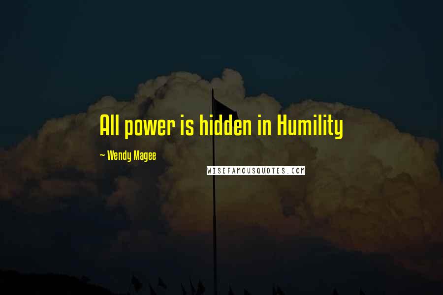 Wendy Magee Quotes: All power is hidden in Humility