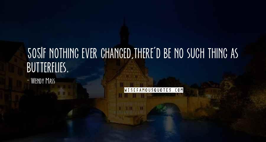 Wendy Mass Quotes: 505If nothing ever changed,there'd be no such thing as butterflies.