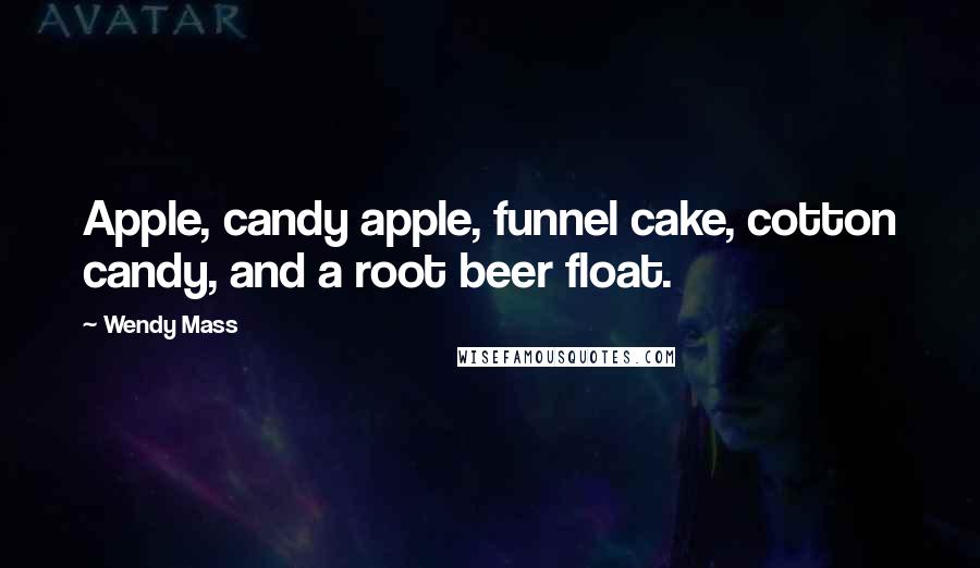 Wendy Mass Quotes: Apple, candy apple, funnel cake, cotton candy, and a root beer float.